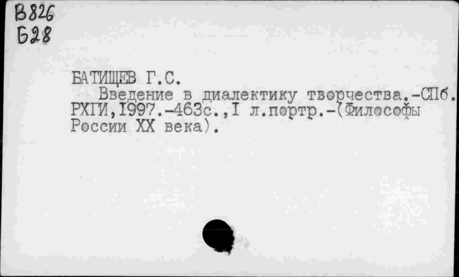 ﻿вж
БАТИЩЕВ Г.С.
Введение в диалектику творчества.-СПб РХГИ,1997.-463с.,I л.портр.-!Философы России XX века).